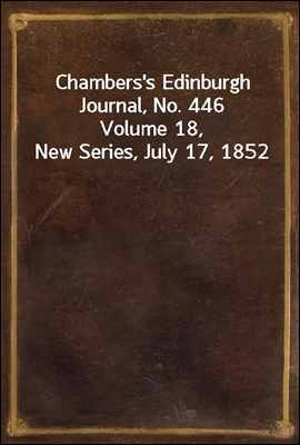 Chambers's Edinburgh Journal, No. 446
Volume 18, New Series, July 17, 1852