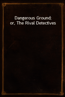 Dangerous Ground; or, The Rival Detectives