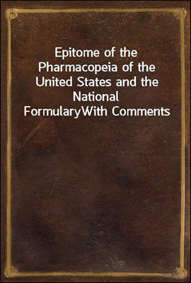 Epitome of the Pharmacopeia of the United States and the National Formulary
With Comments