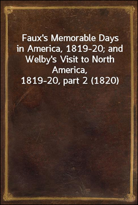 Faux's Memorable Days in America, 1819-20; and Welby's Visit to North America, 1819-20, part 2 (1820)