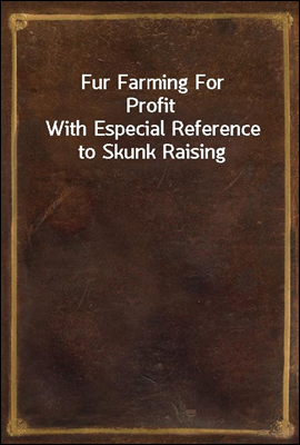 Fur Farming For Profit
With Especial Reference to Skunk Raising