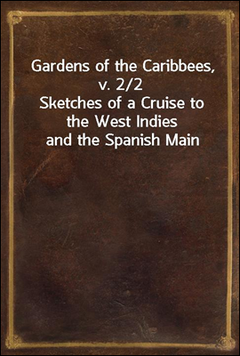 Gardens of the Caribbees, v. 2/2
Sketches of a Cruise to the West Indies and the Spanish Main