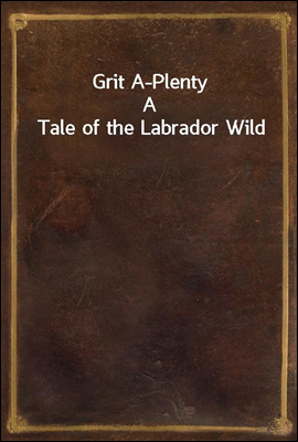 Grit A-Plenty
A Tale of the Labrador Wild