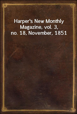 Harper`s New Monthly Magazine, vol. 3, no. 18, November, 1851