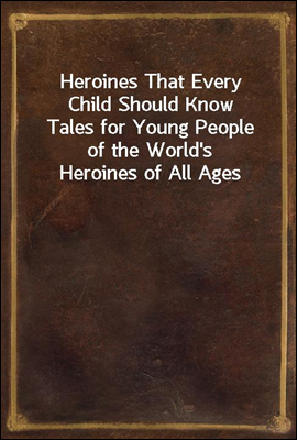 Heroines That Every Child Should Know
Tales for Young People of the World's Heroines of All Ages