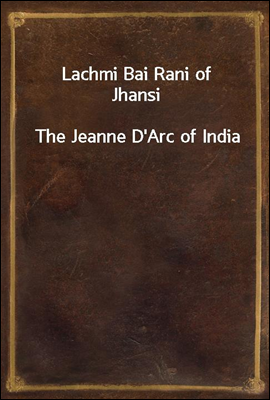 Lachmi Bai Rani of Jhansi
The Jeanne D`Arc of India