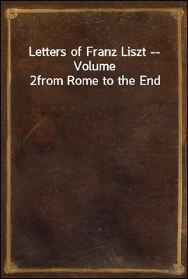 Letters of Franz Liszt -- Volume 2
from Rome to the End