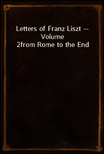 Letters of Franz Liszt -- Volume 2
from Rome to the End