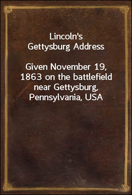Lincoln's Gettysburg Address
Given November 19, 1863 on the battlefield near Gettysburg, Pennsylvania, USA