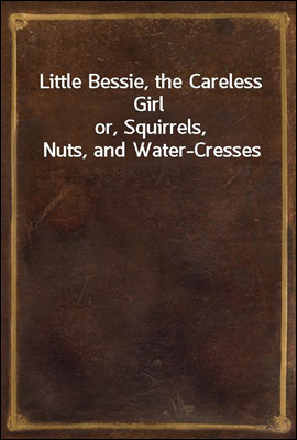 Little Bessie, the Careless Girl
or, Squirrels, Nuts, and Water-Cresses