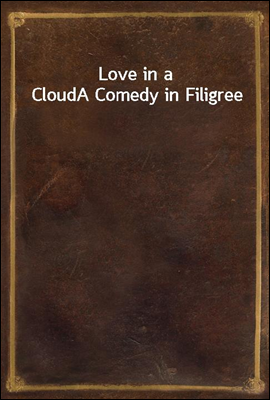 Love in a Cloud
A Comedy in Filigree
