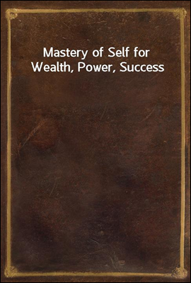Mastery of Self for Wealth, Power, Success