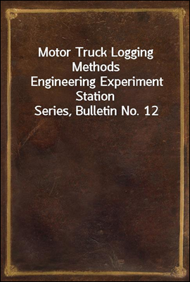 Motor Truck Logging Methods
Engineering Experiment Station Series, Bulletin No. 12