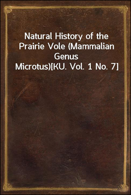 Natural History of the Prairie Vole (Mammalian Genus Microtus)
[KU. Vol. 1 No. 7]