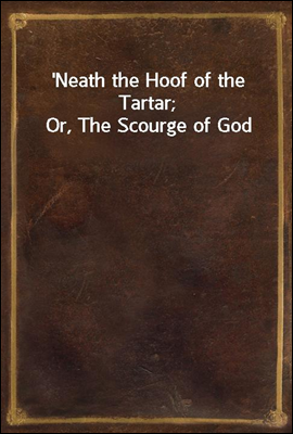 Neath the Hoof of the Tartar; Or, The Scourge of God