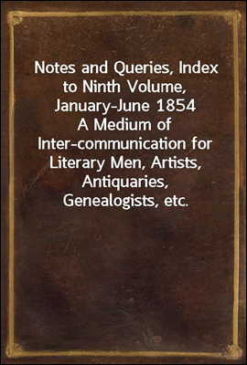Notes and Queries, Index to Ninth Volume, January-June 1854
A Medium of Inter-communication for Literary Men, Artists, Antiquaries, Genealogists, etc.