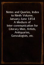 Notes and Queries, Index to Ninth Volume, January-June 1854
A Medium of Inter-communication for Literary Men, Artists, Antiquaries, Genealogists, etc.