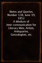 Notes and Queries, Number 138, June 19, 1852
A Medium of Inter-communication for Literary Men, Artists, Antiquaries, Genealogists, etc.