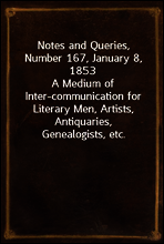 Notes and Queries, Number 167, January 8, 1853
A Medium of Inter-communication for Literary Men, Artists, Antiquaries, Genealogists, etc.