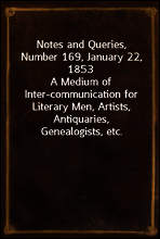 Notes and Queries, Number 169, January 22, 1853
A Medium of Inter-communication for Literary Men, Artists, Antiquaries, Genealogists, etc.