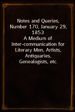 Notes and Queries, Number 170, January 29, 1853
A Medium of Inter-communication for Literary Men, Artists, Antiquaries, Genealogists, etc.