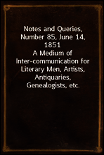 Notes and Queries, Number 85, June 14, 1851
A Medium of Inter-communication for Literary Men, Artists, Antiquaries, Genealogists, etc.