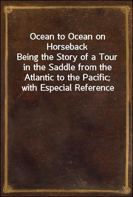 Ocean to Ocean on Horseback
Being the Story of a Tour in the Saddle from the Atlantic to the Pacific; with Especial Reference to the Early History and Development of Cities and Towns Along the Route;