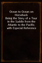 Ocean to Ocean on Horseback
Being the Story of a Tour in the Saddle from the Atlantic to the Pacific; with Especial Reference to the Early History and Development of Cities and Towns Along the Route;