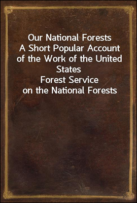 Our National Forests
A Short Popular Account of the Work of the United States
Forest Service on the National Forests