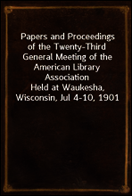 Papers and Proceedings of the Twenty-Third General Meeting of the American Library Association
Held at Waukesha, Wisconsin, Jul 4-10, 1901