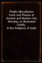 Phallic Miscellanies
Facts and Phases of Ancient and Modern Sex Worship, as Illustrated Chiefly in the Religions of India