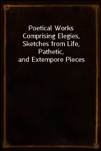Poetical Works
Comprising Elegies, Sketches from Life, Pathetic, and Extempore Pieces