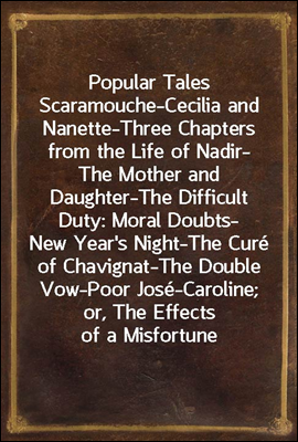 Popular Tales
Scaramouche-Cecilia and Nanette-Three Chapters from the Life of Nadir-The Mother and Daughter-The Difficult Duty
