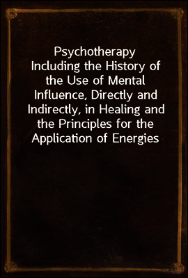 Psychotherapy
Including the History of the Use of Mental Influence, Directly and Indirectly, in Healing and the Principles for the Application of Energies Derived from the Mind to the Treatment of Di