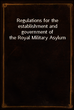 Regulations for the establishment and government of the Royal Military Asylum