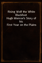 Rising Wolf the White Blackfoot
Hugh Monroe`s Story of his First Year on the Plains