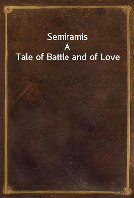 Semiramis
A Tale of Battle and of Love