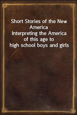 Short Stories of the New America
Interpreting the America of this age to high school boys and girls
