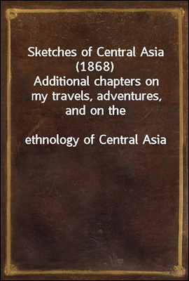 Sketches of Central Asia (1868)
Additional chapters on my travels, adventures, and on the
ethnology of Central Asia