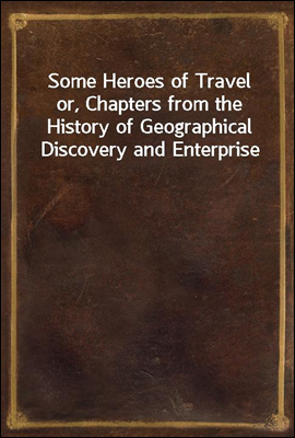 Some Heroes of Travel
or, Chapters from the History of Geographical Discovery and Enterprise