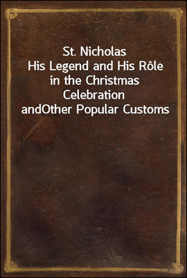 St. Nicholas
His Legend and His Role in the Christmas Celebration and
Other Popular Customs