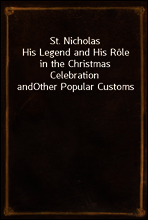 St. Nicholas
His Legend and His Role in the Christmas Celebration and
Other Popular Customs