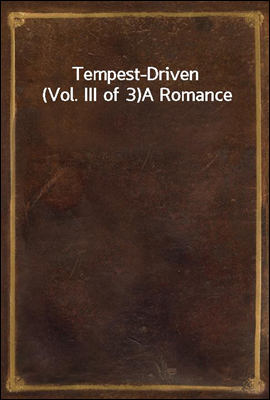Tempest-Driven (Vol. III of 3)
A Romance