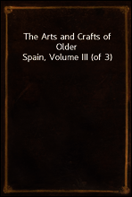 The Arts and Crafts of Older Spain, Volume III (of 3)