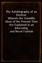 The Autobiography of an Electron
Wherein the Scientific Ideas of the Present Time Are Explained in an Interesting and Novel Fashion
