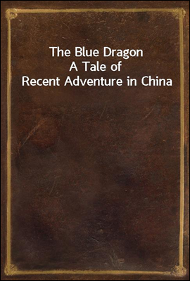 The Blue Dragon
A Tale of Recent Adventure in China