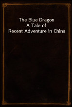 The Blue Dragon
A Tale of Recent Adventure in China