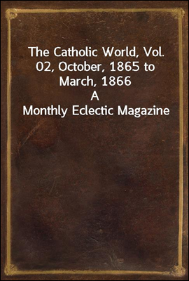 The Catholic World, Vol. 02, October, 1865 to March, 1866
A Monthly Eclectic Magazine