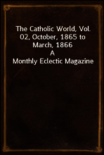 The Catholic World, Vol. 02, October, 1865 to March, 1866
A Monthly Eclectic Magazine
