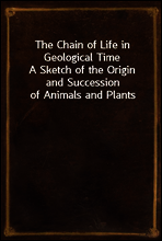 The Chain of Life in Geological Time
A Sketch of the Origin and Succession of Animals and Plants